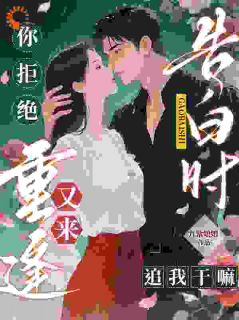 独家告白时你拒绝，重逢又来追我干嘛全本大结局小说阅读