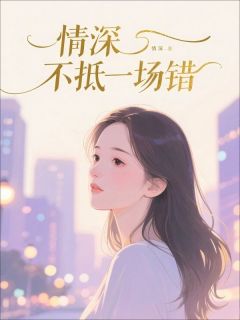 情深不抵一场错小说全集(沈微顾沉)无弹窗广告阅读