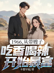优质新书1966，从带嫂子吃香喝辣开始暴富最新章节小说全文阅读