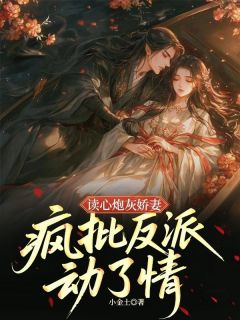 读心炮灰娇妻，疯批反派动了情免费章节读心炮灰娇妻，疯批反派动了情点我搜索全章节小说