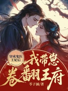 穿成鬼医王妃后，我带崽卷翻王府无弹窗在线阅读