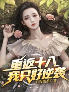 重返十八，我只好逆袭！(新书)大结局在线阅读