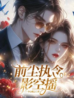 优质新书前尘执念影空摇最新章节小说全文阅读