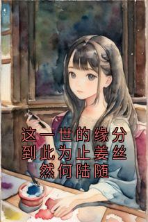 老书虫书荒推荐这一世的缘分到此为止姜丝然何陆随txt小说阅读