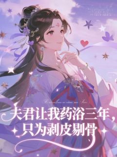 夫君让我药浴三年，只为剥皮剔骨(一壶山海)最佳创作小说全文在线阅读