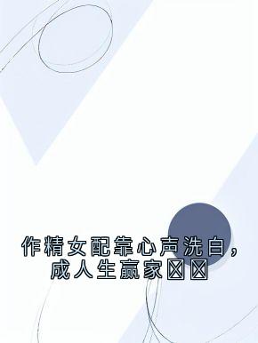 最新小说作精女配靠心声洗白，成人生赢家​​主角林萱宋娜全文在线阅读