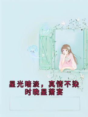 (独家)星光暗淡，真情不染时晚星萧宴萧宴时晚星小说