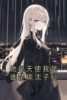 (抖音)她是天使我是谁楚瑜沈子衍 主角楚瑜沈子衍