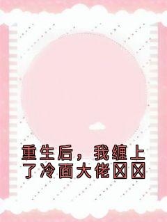 好文热推小说重生后，我缠上了冷面大佬​​主角霍云峰霍文杰全文在线阅读