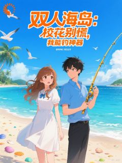 双人海岛：校花别慌，我能钓神器免费阅读全文，主角林寒慕容雪小说完整版