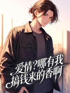 正版小说爱情？哪有我搞钱来的香啊林辰沈马莉在线免费阅读