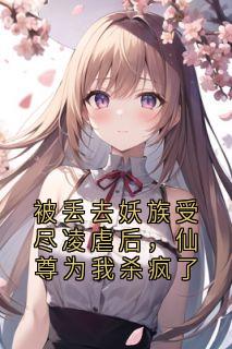 宣洛楚凌小说哪里可以看 小说被丢去妖族受尽凌虐后，仙尊为我杀疯了全文免费阅读