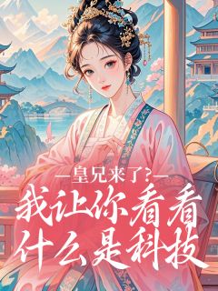 皇兄来了？我让你看看什么是科技朱棣朱元璋皇兄来了？我让你看看什么是科技全文免费阅读【完整章节】