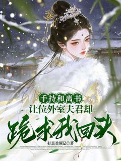 手持和离书，让位外室夫君却跪求我回头？谢拂阮衡免费阅读-手持和离书，让位外室夫君却跪求我回头？好景君须记小说