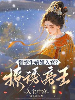 云想容澹台苍璧是哪部小说的主角 替孪生嫡姐入宫？撩诱帝王入主中宫全文无弹窗