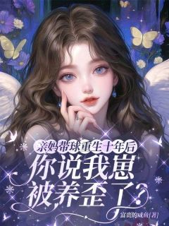 抖音爆款亲妈带球重生十年后，你说我崽被养歪了？小说免费阅读