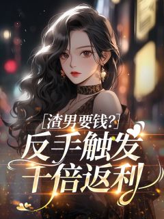 尤今熹顾扬(原文完整)渣男要钱？反手触发千倍返利无弹窗免费阅读