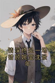 情深终是一场错顾婉莹沈景年(大神小说)小说最新章节