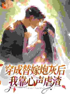 爆款小说由作者你是我老妹儿所创作的穿成替嫁炮灰后，我靠心声虐渣​​在线阅读