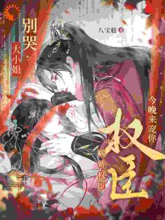 八宝糕的小说大小姐别哭，病娇权臣今晚来宠你全文阅读