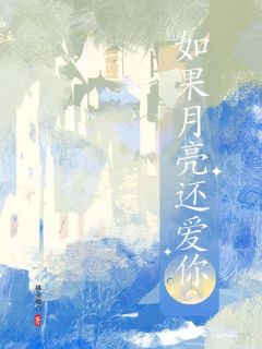 抖音爆款如果月亮还爱你小说免费阅读