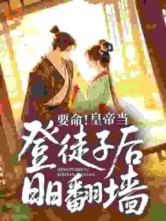 完整版要命！皇帝当登徒子后日日翻墙苏亦霜元宥小说免费在线阅读