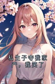 [抖音]小说小陈张爱米私生子夺我家产，我笑了