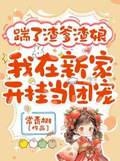 抖音完结踹了渣爹渣娘，我在新家开挂当团宠鹿小草朗轩(全文在线阅读)