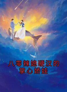 八零辣媳硬汉的掌心娇娃精彩章节-八零辣媳硬汉的掌心娇娃免费阅读全文