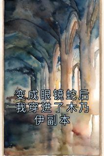 完整版变成眼镜蛇后我穿进了木乃伊副本阿布白蛇小说免费在线阅读