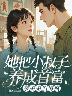 姜黎丁世君主角的小说完结版她把小叔子养成首富，亲弟弟们悔疯全集