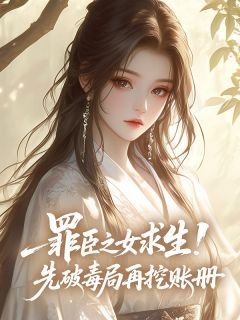 主角沈清辞赵珩小说，罪臣之女求生！先破毒局再挖账册免费阅读全文