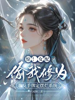抖音惊！女配偷我修为，我反手绑定摆烂系统txt小说阅读