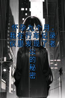 怀孕九个月，我在行车记录仪里发现了老公的秘密章节全目录 知遥顾霄沉全文免费阅读