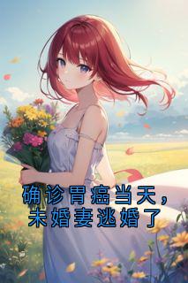 快手确诊胃癌当天，未婚妻逃婚了小说全本章节大结局