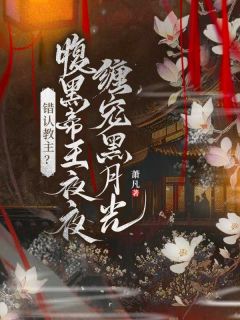 错认教主？腹黑帝王夜夜缠宠黑月光全集小说_雨蝶飞越尘封完结版阅读