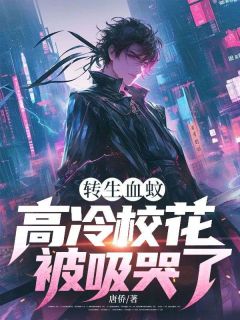 【抖音】转生血蚊，高冷校花被吸哭了全文阅读