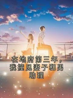 全网首发完整小说在地府第三年，我撞见妻子和男助理主角方越顾月昕在线阅读
