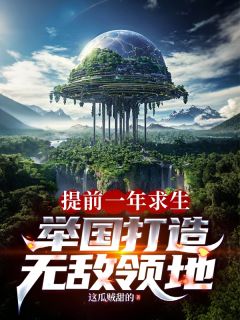 热门推荐提前一年求生，举国打造神级领地by这瓜不甜啊小说正版在线