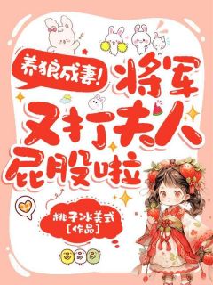 抖音爆款养狼成妻，将军又打夫人屁股啦完整小说（全文阅读）