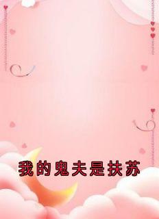 扶苏木籽全本小说 我的鬼夫是扶苏全文免费在线阅读