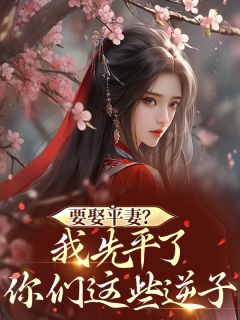 要娶平妻？我先平了你们这些逆子全集小说_乔婉林清红江屹川完结版阅读