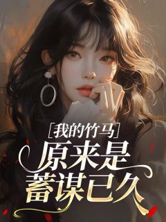 我的竹马原来是蓄谋已久小说最后结局，苏紫宁江辰百度贴吧小说全文免费