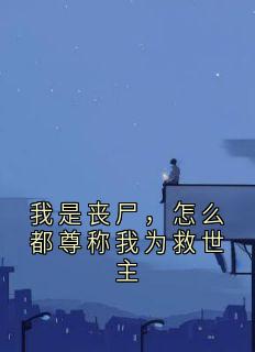 我是丧尸，怎么都尊称我为救世主最新章节免费阅读by佚名无广告小说