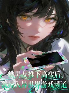 无广告小说被男友推下高楼后，我掉入异世界游戏频道-周妙尹珲在线阅读