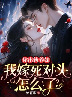 你出轨养妹，我嫁死对头怎么了？章节目录小说-秦筝傅清野姜芙免费阅读全文