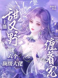 主播甜又野，六个顶级大佬缠着宠免费阅读全文，主角季晚晴谢北潇小说完整版最新章节
