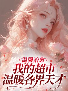温馨治愈：我的超市温暖各界天才云知知苏言澈余时安大结局在线阅读