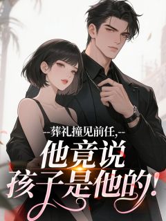免费完结小说葬礼撞见前任，他竟说孩子是他的！许随心江止无弹窗免费阅读