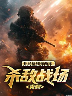 开局捡到弹药库，杀敌战场爽翻[抖音]小说-高景然陈树湘无删减阅读